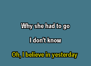 Why she had to go

I don't know

Oh, I believe in yesterday