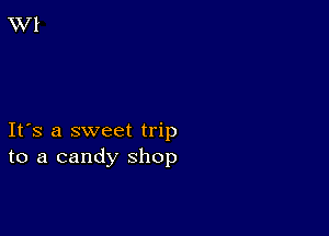 Ifs a sweet trip
to a candy shop