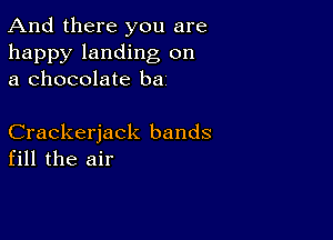 And there you are

happy landing on
a chocolate ba

Crackerjack bands
fill the air