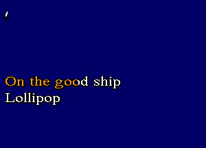 On the good ship
Lollipop