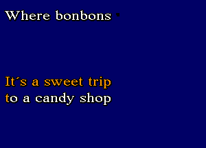 XVhere bonbons

Ifs a sweet trip
to a candy shop