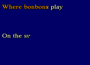 XVhere bonbons play

On the SP