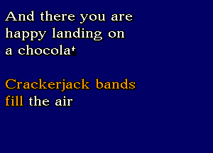 And there you are

happy landing on
a chocola'

Crackerjack bands
fill the air