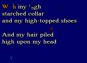 XV -h'my 'gggh
starched collar
and my high-topped shoes

And my hair piled
high upon my head