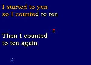 I started to yen
so I counted to ten

Then I counted
to ten again