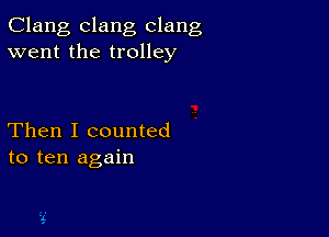 Clang clang clang
went the trolley

Then I counted
to ten again