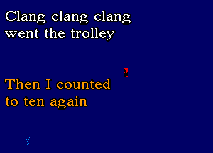 Clang clang clang
went the trolley

Then I counted
to ten again