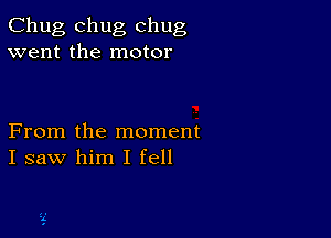 Chug chug chug
went the motor

From the moment
I saw him I fell