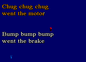 Chug chug chug
went the motor

Bump bump bump
went the brake