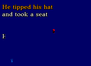 He tipped his hat
and took a seat