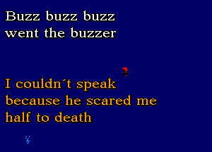 Buzz buzz buzz
went the buzzer

I couldn't speak

because he scared me
half to death