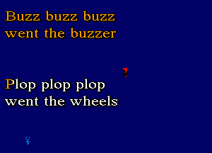 Buzz buzz buzz
went the buzzer

Plop plop plop
went the wheels