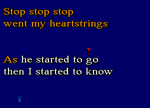 Stop stop stop
went my heartstrings

As he started to go
then I started to know