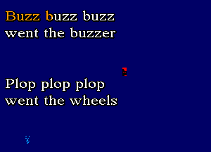 Buzz buzz buzz
went the buzzer

Plop plop plop
went the wheels