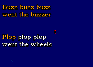 Buzz buzz buzz
went the buzzer

Plop plop plop
went the wheels