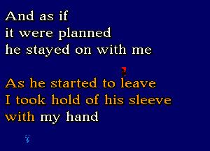 And as if
it were planned
he stayed on with me

As he started to leave
I took hold of his sleeve
With my hand