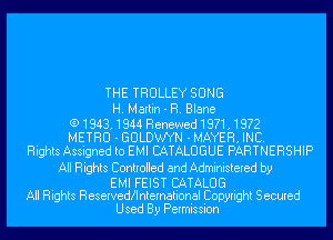 THE TRULLEY SONG
H. Martin - R. Blane

(919431944 Renewed1971.1972
METRO - GULDW'YN - MAYER. INC.
Rights Assigned to EMI CATALOGUE PARTNERSHIP

All Rights Controlled and Administered by

EMI FEIST CATALOG
All Rights Reservedllntemational Copyright Secured
Used By Permission