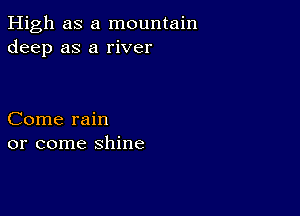 High as a mountain
deep as a river

Come rain
or come shine