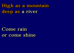 High as a mountain
deep as a river

Come rain
or come shine