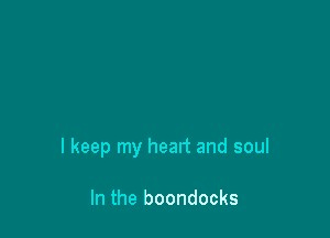 I keep my heart and soul

In the boondocks