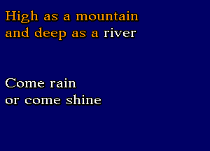 High as a mountain
and deep as a river

Come rain
or come shine