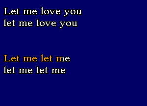 Let me love you
let me love you

Let me let me
let me let me