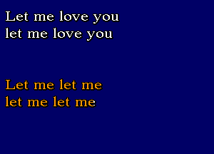 Let me love you
let me love you

Let me let me
let me let me