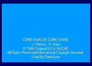 COME RAIN OR COME SHINE

J Metcet . H Aden

(9 1946 Cheppell 8( CoJASCAP
All Rights Resewedllnlcmalional Copytight Secuxed

Used By Petmission