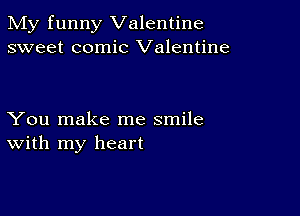 My funny Valentine
sweet comic Valentine

You make me smile
With my heart