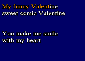 My funny Valentine
sweet comic Valentine

You make me smile
With my heart