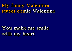 My funny Valentine
sweet comic Valentine

You make me smile
With my heart