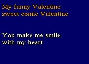 My funny Valentine
sweet comic Valentine

You make me smile
With my heart