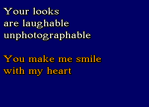 Your looks
are laughable
unphotographable

You make me smile
With my heart