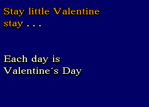 Stay little Valentine
stay . . .

Each day is
Valentine's Day