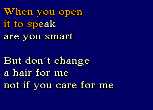 TWhen you open
it to speak
are you smart

But don't change
a hair for me

not if you care for me