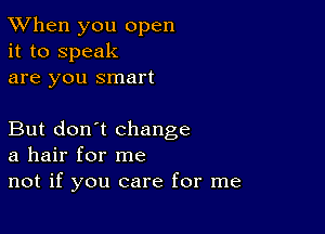 TWhen you open
it to speak
are you smart

But don't change
a hair for me

not if you care for me