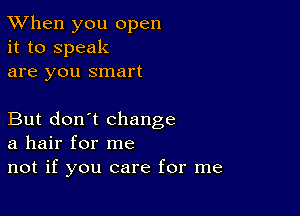 TWhen you open
it to speak
are you smart

But don't change
a hair for me

not if you care for me