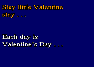 Stay little Valentine
stay . . .

Each day is
Valentine's Day . . .