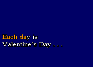 Each day is
Valentine's Day . . .