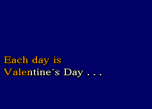 Each day is
Valentine's Day . . .