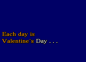 Each day is
Valentine's Day . . .