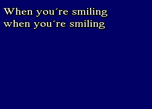 TWhen you're smiling
When you're smiling