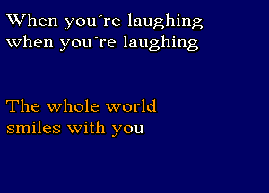 TWhen you're laughing
When you're laughing

The whole world
smiles with you