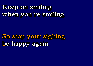 Keep on smiling
When you're smiling

So stop your sighing
be happy again