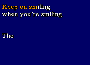 Keep on smiling
When you're smiling

The