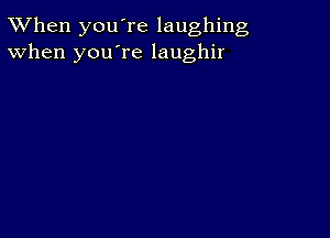 TWhen you're laughing
When you're laughir