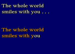 The whole world
smiles with you . . .

The whole world
smiles with you