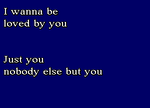 I wanna be
loved by you

Just you
nobody else but you