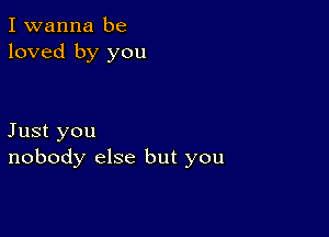 I wanna be
loved by you

Just you
nobody else but you