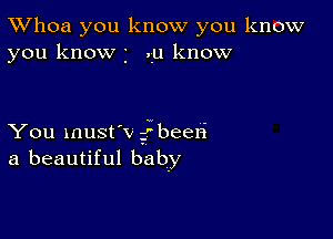 TWhoa you know you know
you know 2 .u know

You must'v fbeeri
a beautiful baby